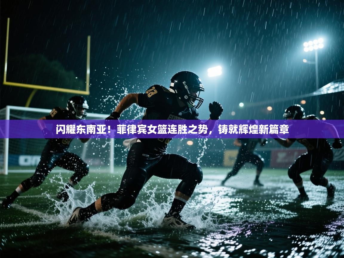 闪耀东南亚！菲律宾女篮连胜之势，铸就辉煌新篇章  第2张