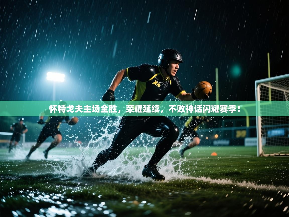 怀特戈夫主场全胜，荣耀延续，不败神话闪耀赛季！  第2张